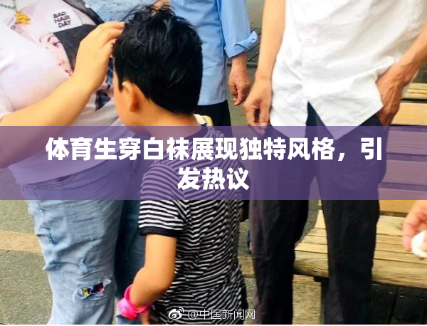 体育生穿白袜展现独特风格，引发热议