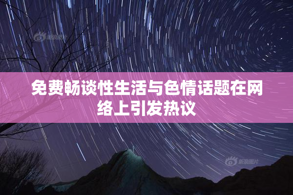 免费畅谈性生活与色情话题在网络上引发热议