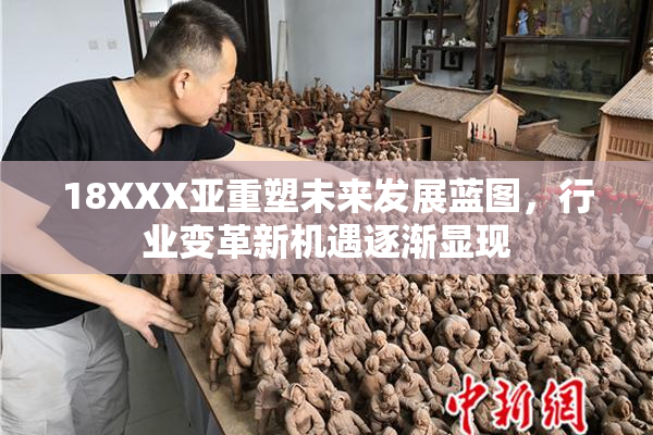 18XXX亚重塑未来发展蓝图，行业变革新机遇逐渐显现