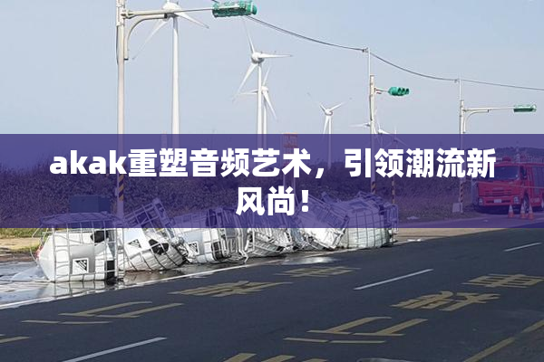 akak重塑音频艺术，引领潮流新风尚！