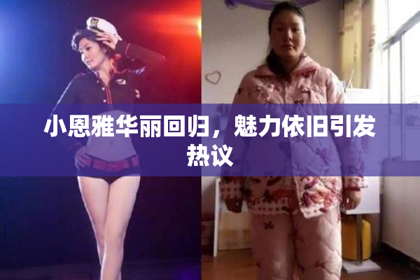 小恩雅华丽回归，魅力依旧引发热议