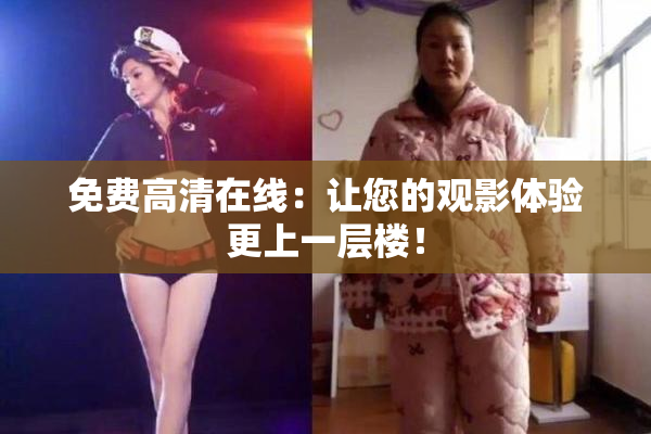 免费高清在线：让您的观影体验更上一层楼！