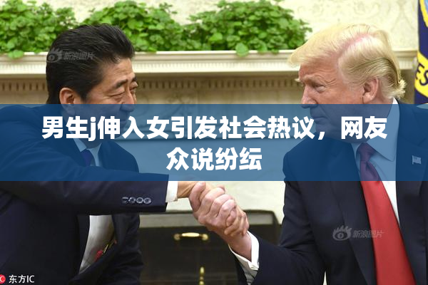 男生j伸入女引发社会热议，网友众说纷纭