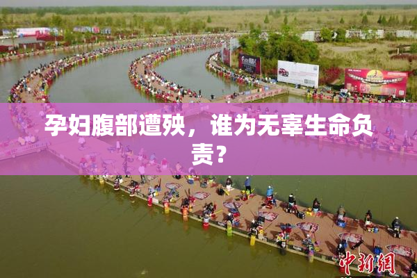 孕妇腹部遭殃，谁为无辜生命负责？