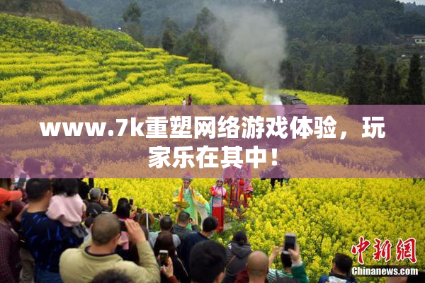 www.7k重塑网络游戏体验，玩家乐在其中！