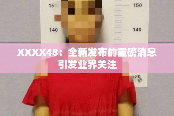 XXXX48：全新发布的重磅消息引发业界关注