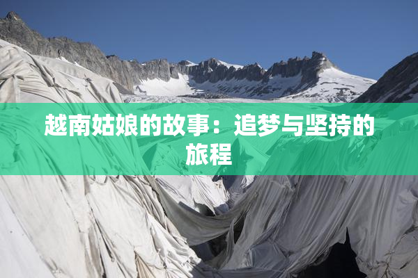 越南姑娘的故事：追梦与坚持的旅程