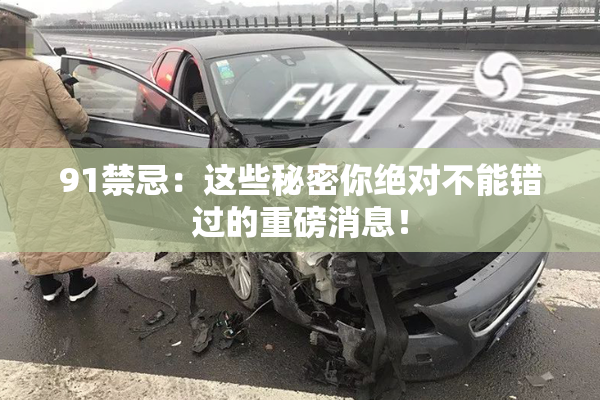 91禁忌：这些秘密你绝对不能错过的重磅消息！