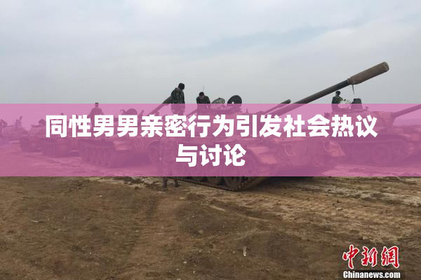 同性男男亲密行为引发社会热议与讨论