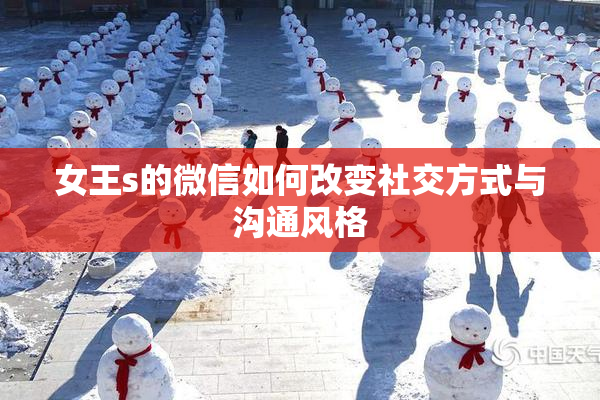 女王s的微信如何改变社交方式与沟通风格