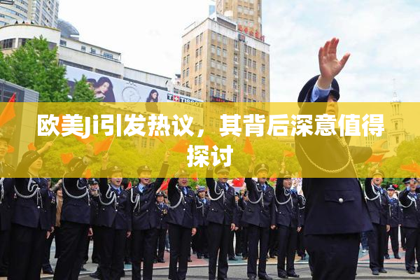 欧美Ji引发热议，其背后深意值得探讨