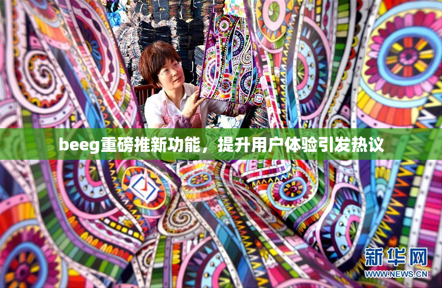 beeg重磅推新功能，提升用户体验引发热议