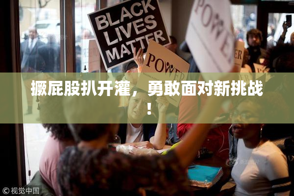 撅屁股扒开灌，勇敢面对新挑战！