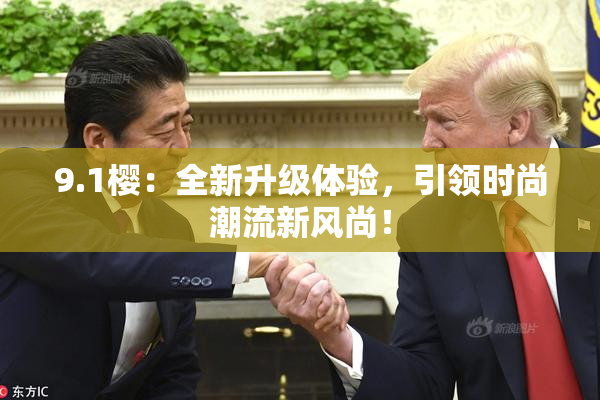 9.1樱：全新升级体验，引领时尚潮流新风尚！