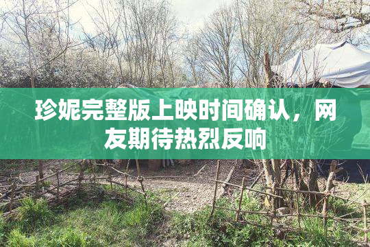 珍妮完整版上映时间确认，网友期待热烈反响