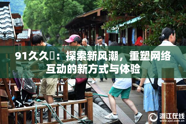 91久久擼：探索新风潮，重塑网络互动的新方式与体验