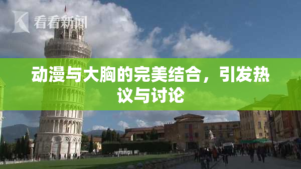 动漫与大胸的完美结合，引发热议与讨论