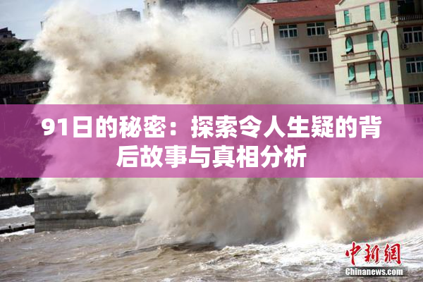 91日的秘密：探索令人生疑的背后故事与真相分析