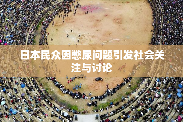 日本民众因憋尿问题引发社会关注与讨论