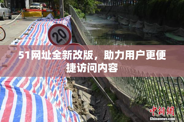 51网址全新改版，助力用户更便捷访问内容