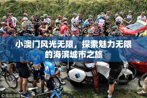 小澳门风光无限，探索魅力无限的海滨城市之旅