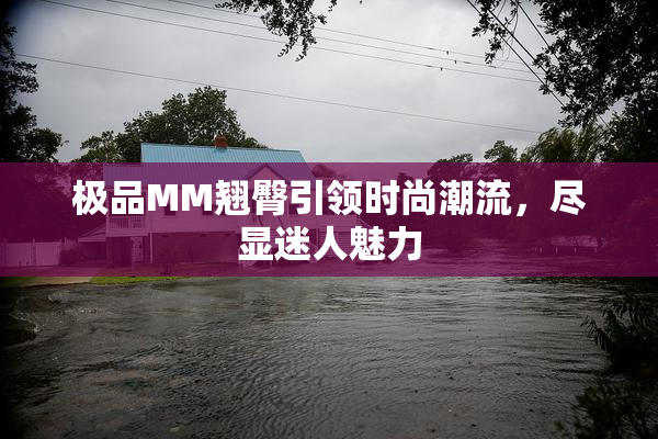 极品MM翘臀引领时尚潮流，尽显迷人魅力