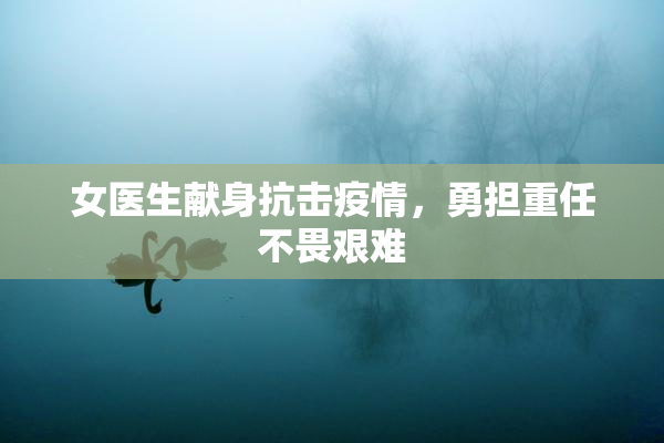 女医生献身抗击疫情，勇担重任不畏艰难