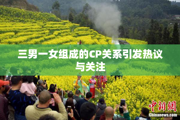 三男一女组成的CP关系引发热议与关注