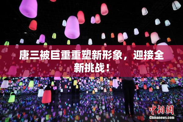 唐三被巨重重塑新形象，迎接全新挑战！