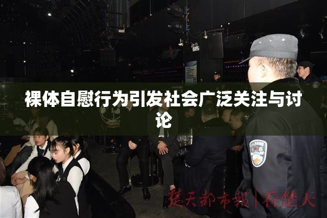裸体自慰行为引发社会广泛关注与讨论