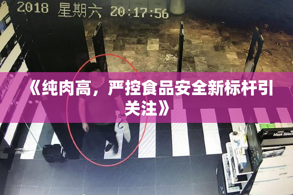 《纯肉高，严控食品安全新标杆引关注》