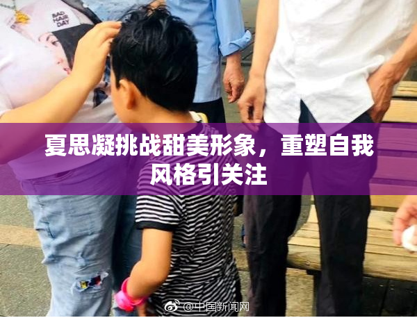 夏思凝挑战甜美形象，重塑自我风格引关注