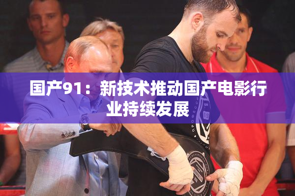 国产91：新技术推动国产电影行业持续发展