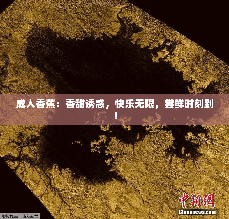 成人香蕉：香甜诱惑，快乐无限，尝鲜时刻到！