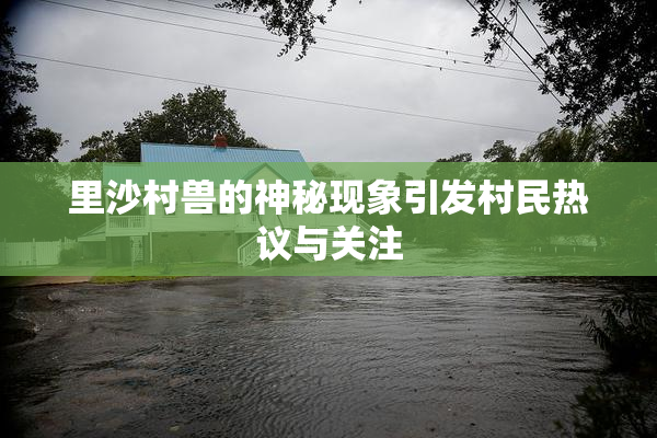 里沙村兽的神秘现象引发村民热议与关注