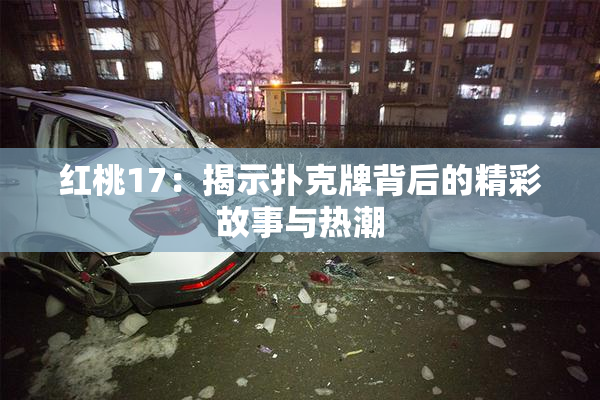 红桃17：揭示扑克牌背后的精彩故事与热潮