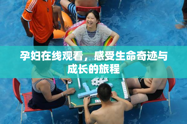 孕妇在线观看，感受生命奇迹与成长的旅程