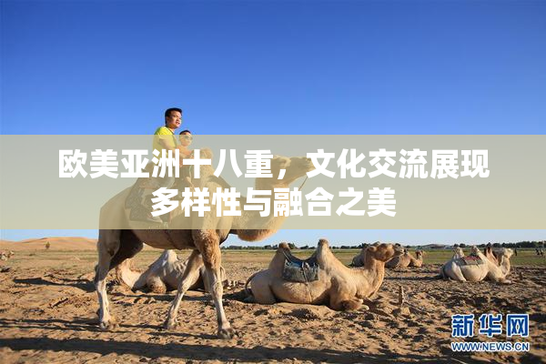 欧美亚洲十八重，文化交流展现多样性与融合之美