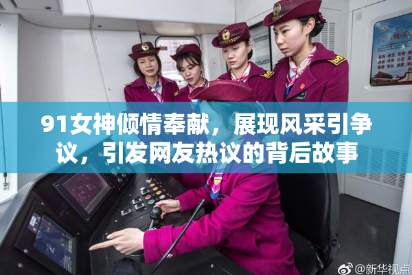91女神倾情奉献，展现风采引争议，引发网友热议的背后故事