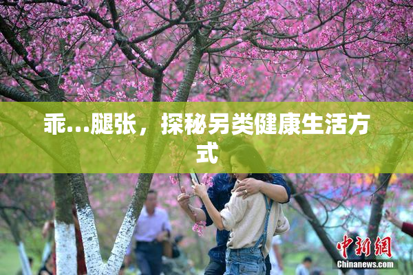 乖…腿张，探秘另类健康生活方式