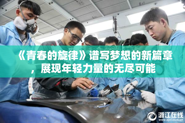 《青春的旋律》谱写梦想的新篇章，展现年轻力量的无尽可能