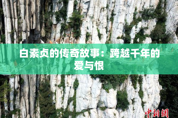 白素贞的传奇故事：跨越千年的爱与恨