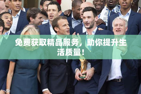 免费获取精品服务，助你提升生活质量！