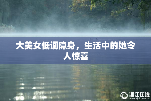 大美女低调隐身，生活中的她令人惊喜