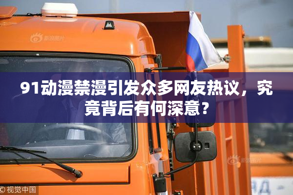 91动漫禁漫引发众多网友热议，究竟背后有何深意？