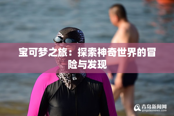 宝可梦之旅：探索神奇世界的冒险与发现