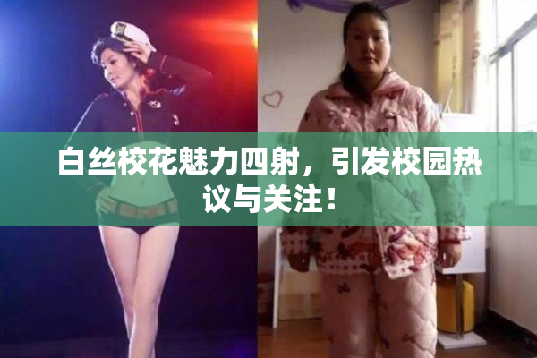 白丝校花魅力四射，引发校园热议与关注！