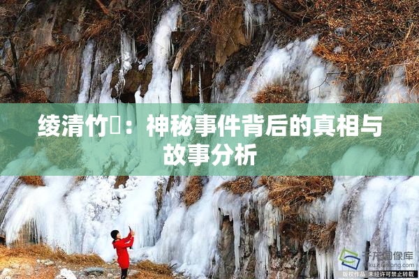 绫清竹婬：神秘事件背后的真相与故事分析