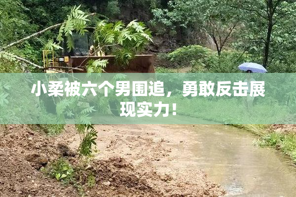 小柔被六个男围追，勇敢反击展现实力！