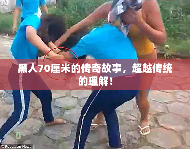 黑人70厘米的传奇故事，超越传统的理解！